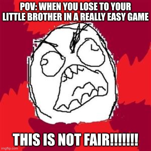RAGE | POV: WHEN YOU LOSE TO YOUR LITTLE BROTHER IN A REALLY EASY GAME; THIS IS NOT FAIR!!!!!!! | image tagged in rage face,meme | made w/ Imgflip meme maker