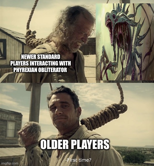 First time? | NEWER STANDARD PLAYERS INTERACTING WITH PHYREXIAN OBLITERATOR; OLDER PLAYERS | image tagged in first time,player | made w/ Imgflip meme maker