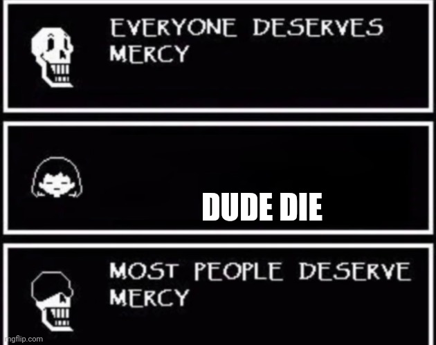 Everyone Deserves Mercy | DUDE DIE | image tagged in everyone deserves mercy | made w/ Imgflip meme maker