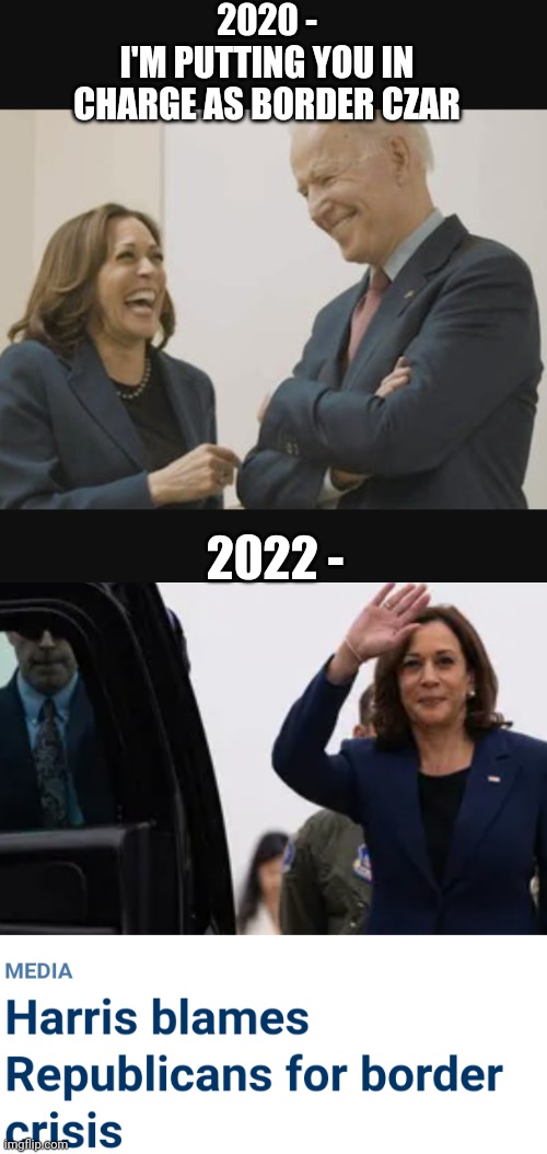 No Borders | 2020 -
I'M PUTTING YOU IN CHARGE AS BORDER CZAR; 2022 - | image tagged in liberals,leftists,democrats,immigration,harris | made w/ Imgflip meme maker