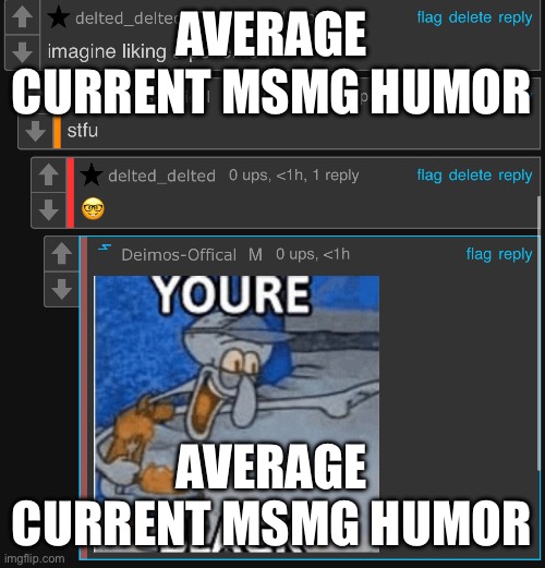 AVERAGE CURRENT MSMG HUMOR; AVERAGE CURRENT MSMG HUMOR | made w/ Imgflip meme maker