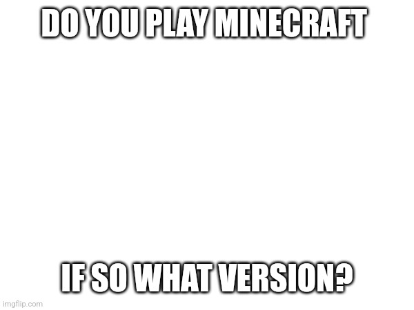 Do you | DO YOU PLAY MINECRAFT; IF SO WHAT VERSION? | image tagged in do you are have stupid | made w/ Imgflip meme maker