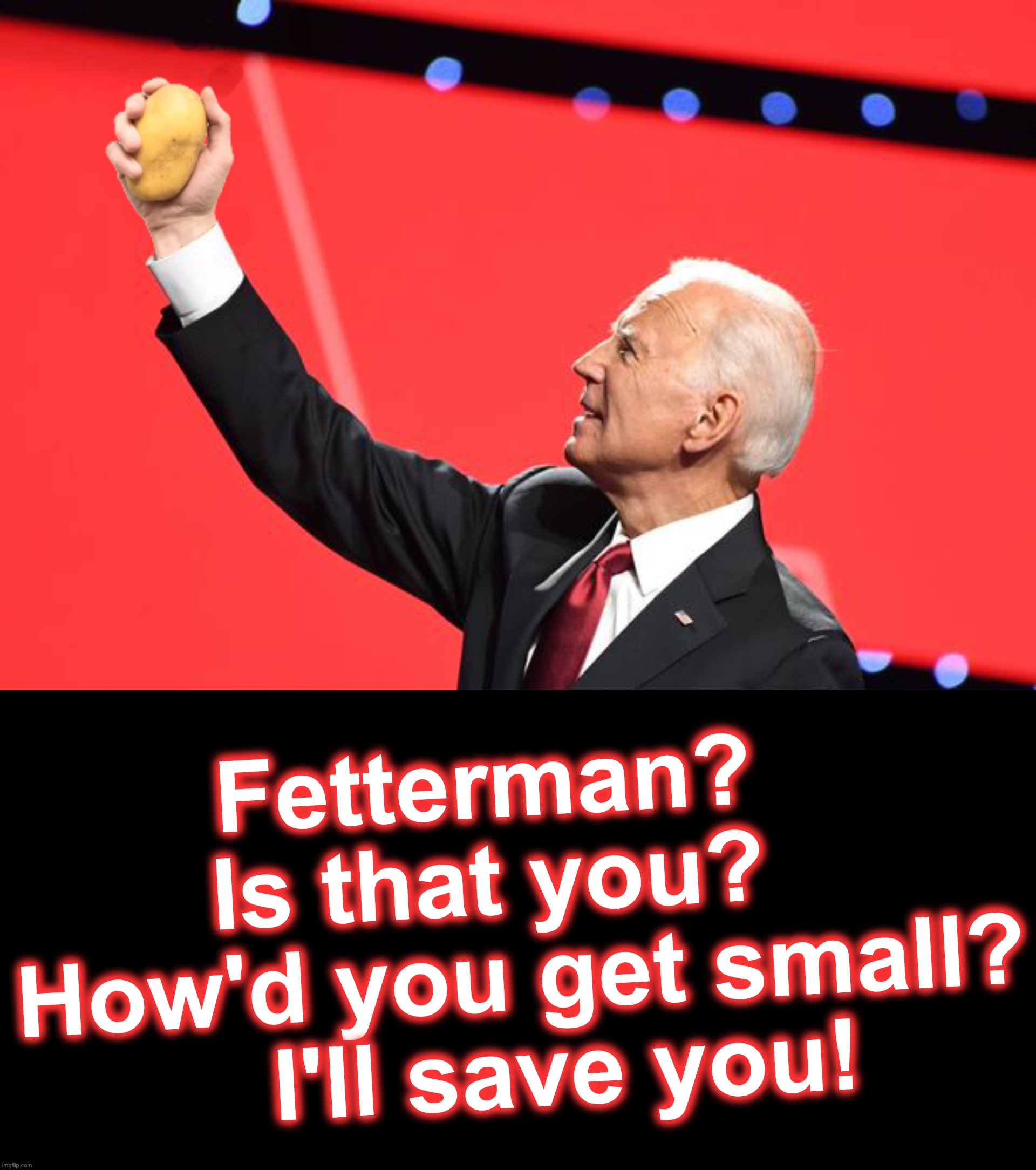 Fetterman?   Is that you?   How'd you get small?
   I'll save you! | image tagged in potato biden,black box,ConservativeMemes | made w/ Imgflip meme maker