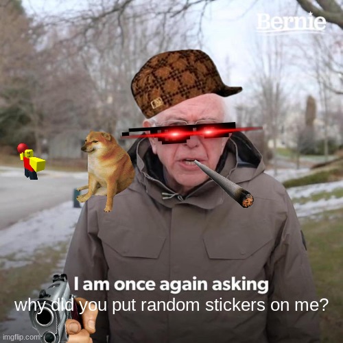 0o0 | why did you put random stickers on me? | image tagged in memes,bernie i am once again asking for your support | made w/ Imgflip meme maker