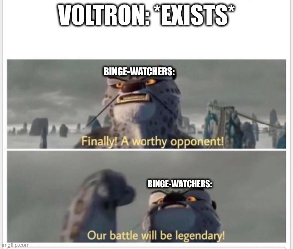 Finally! A worthy opponent! | VOLTRON: *EXISTS*; BINGE-WATCHERS:; BINGE-WATCHERS: | image tagged in finally a worthy opponent | made w/ Imgflip meme maker