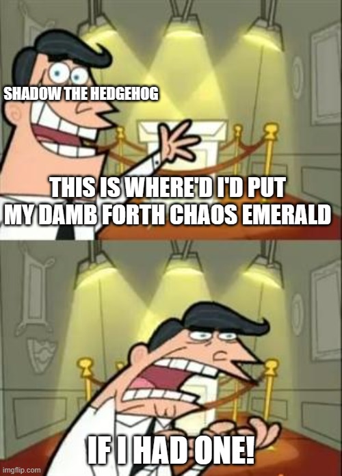 shadow the hedgehog needs his forth chaos emerald. tell him if you saw it in the comments. | SHADOW THE HEDGEHOG; THIS IS WHERE'D I'D PUT MY DAMB FORTH CHAOS EMERALD; IF I HAD ONE! | image tagged in memes,this is where i'd put my trophy if i had one | made w/ Imgflip meme maker