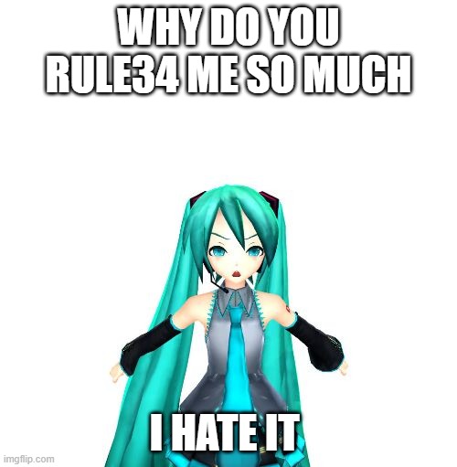 Why just why | WHY DO YOU RULE34 ME SO MUCH; I HATE IT | image tagged in miku is angry | made w/ Imgflip meme maker