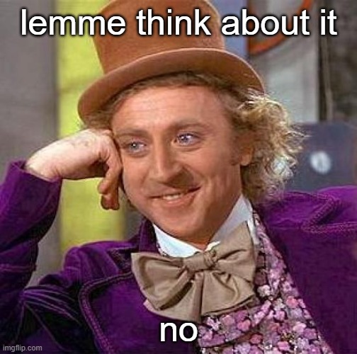 Creepy Condescending Wonka Meme | lemme think about it; no | image tagged in memes,creepy condescending wonka | made w/ Imgflip meme maker