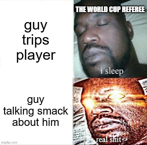Sleeping Shaq Meme | THE WORLD CUP REFEREE; guy trips player; guy talking smack about him | image tagged in memes,sleeping shaq,soccer | made w/ Imgflip meme maker