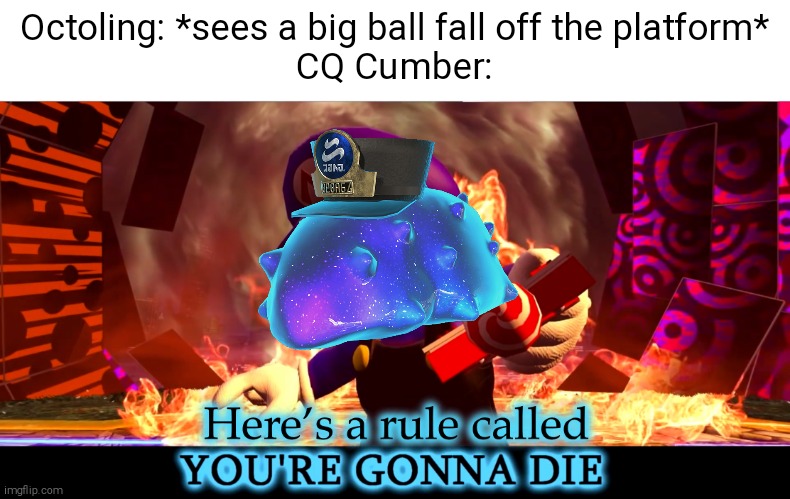 Oh, and THERE'S A SPLATFEST | Octoling: *sees a big ball fall off the platform*
CQ Cumber: | image tagged in here s a rule called you re gonna die,splatoon | made w/ Imgflip meme maker