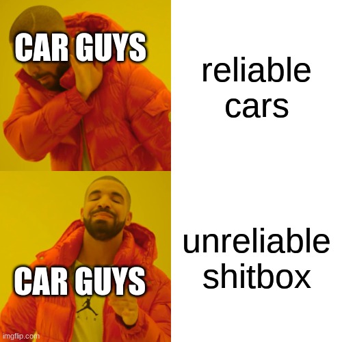 car guys be like | reliable cars; CAR GUYS; unreliable shitbox; CAR GUYS | image tagged in memes,drake hotline bling | made w/ Imgflip meme maker
