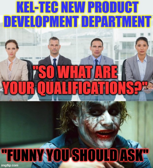 You're hired! | KEL-TEC NEW PRODUCT DEVELOPMENT DEPARTMENT; "SO WHAT ARE YOUR QUALIFICATIONS?"; "FUNNY YOU SHOULD ASK" | image tagged in kel-tek,firearms | made w/ Imgflip meme maker
