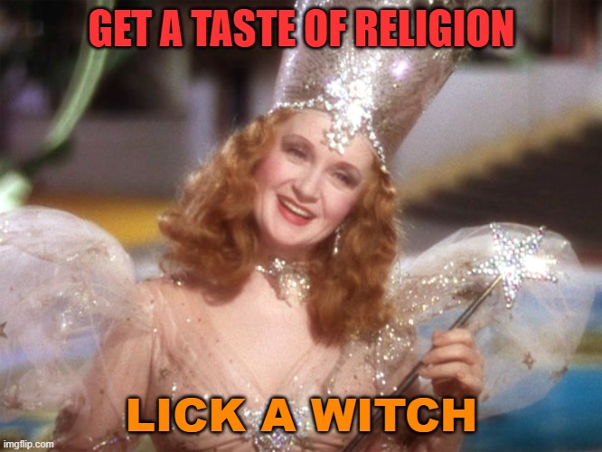Get A Taste Of Religion; Lick A Witch | GET A TASTE OF RELIGION; LICK A WITCH | image tagged in glinda good witch wizard of oz | made w/ Imgflip meme maker