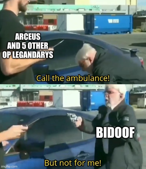 bidoof | ARCEUS AND 5 OTHER OP LEGANDARYS; BIDOOF | image tagged in call an ambulance but not for me | made w/ Imgflip meme maker