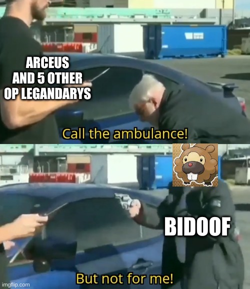 yes bidoof | ARCEUS AND 5 OTHER OP LEGANDARYS; BIDOOF | image tagged in call an ambulance but not for me | made w/ Imgflip meme maker