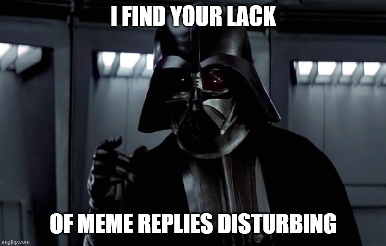 Lack of meme replies | I FIND YOUR LACK; OF MEME REPLIES DISTURBING | image tagged in darth vader lack of faith | made w/ Imgflip meme maker