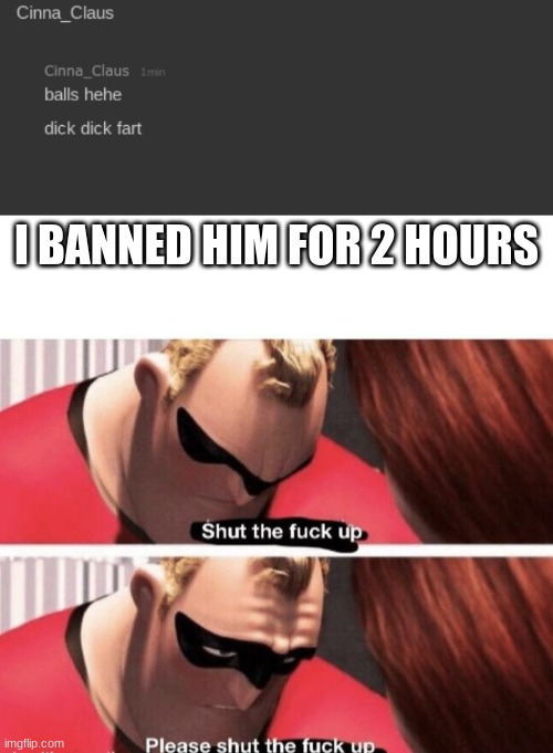I BANNED HIM FOR 2 HOURS | image tagged in shut the f up | made w/ Imgflip meme maker