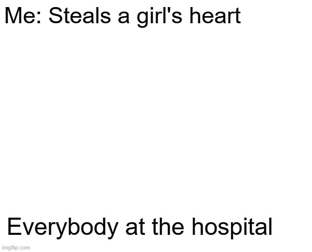 No title bcoz im not brainstorming yet | Me: Steals a girl's heart; Everybody at the hospital | image tagged in memes,unsettled tom | made w/ Imgflip meme maker
