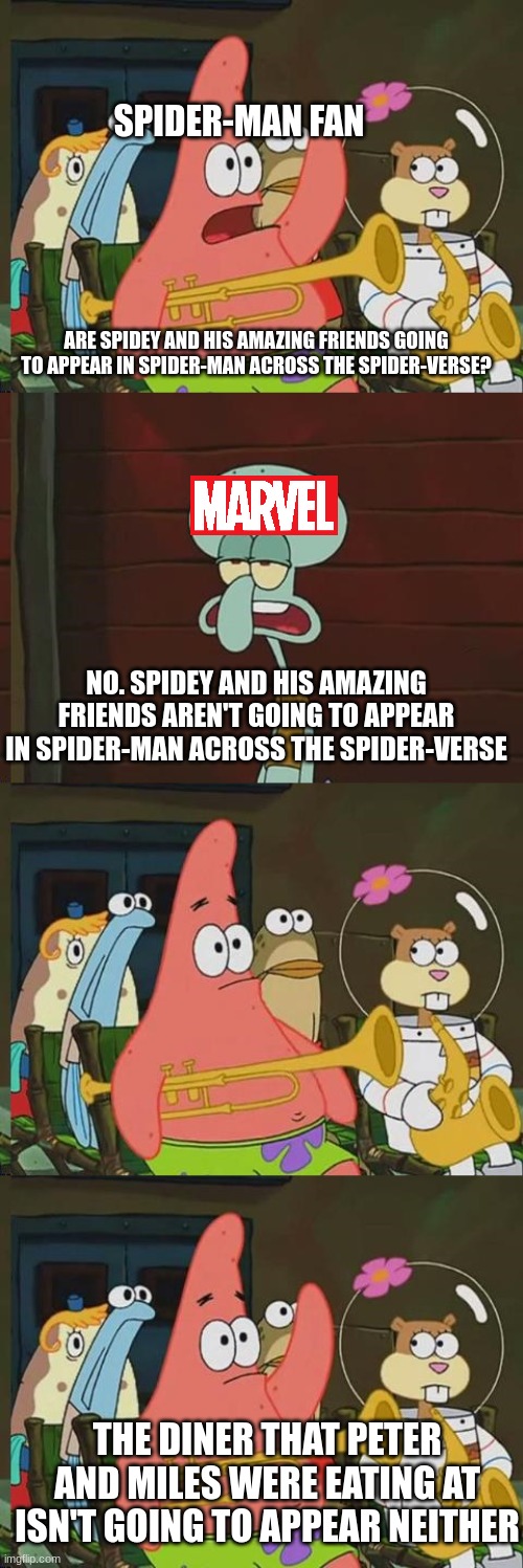 Spider-Man Across the Spider-Verse Predictions | SPIDER-MAN FAN; ARE SPIDEY AND HIS AMAZING FRIENDS GOING TO APPEAR IN SPIDER-MAN ACROSS THE SPIDER-VERSE? NO. SPIDEY AND HIS AMAZING FRIENDS AREN'T GOING TO APPEAR IN SPIDER-MAN ACROSS THE SPIDER-VERSE; THE DINER THAT PETER AND MILES WERE EATING AT ISN'T GOING TO APPEAR NEITHER | image tagged in is mayonaise an instrument,spongebob,spiderman | made w/ Imgflip meme maker