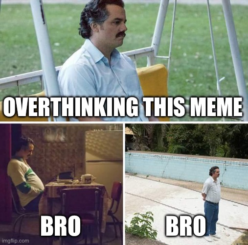 Sad Pablo Escobar Meme | OVERTHINKING THIS MEME BRO BRO | image tagged in memes,sad pablo escobar | made w/ Imgflip meme maker