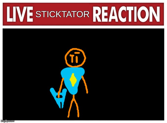 Live reaction | STICKTATOR | image tagged in live reaction | made w/ Imgflip meme maker