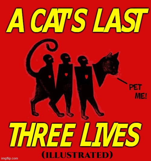 What part of "Pet Me" don't you understand? | A CAT'S LAST; THREE LIVES; (illustrated) | image tagged in vince vance,cats,meow,i love cats,funny cat memes,modern art | made w/ Imgflip meme maker