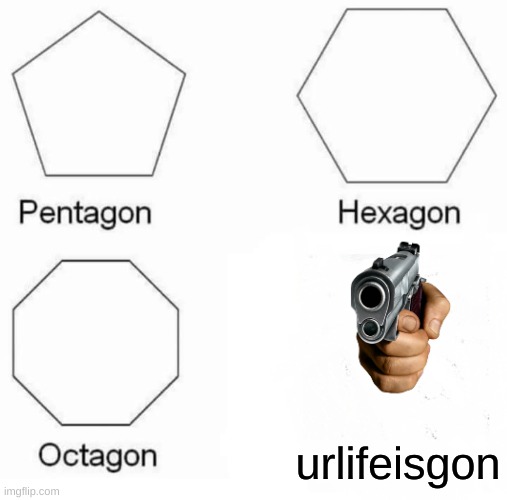 gun | urlifeisgon | image tagged in memes,pentagon hexagon octagon | made w/ Imgflip meme maker