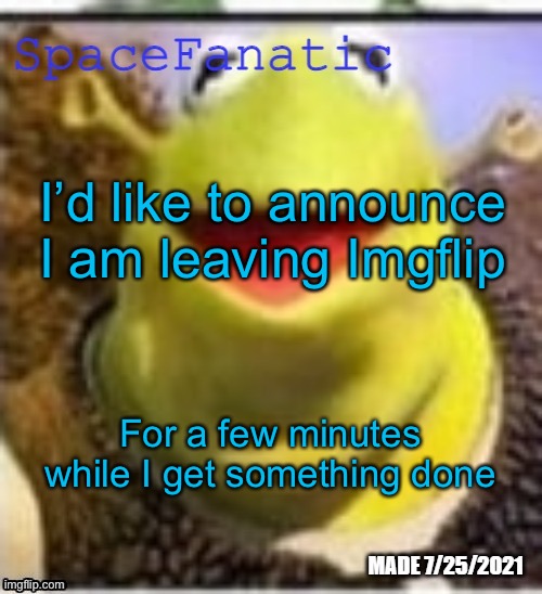 Ye Olde Announcements | I’d like to announce I am leaving Imgflip; For a few minutes while I get something done | image tagged in spacefanatic announcement temp | made w/ Imgflip meme maker