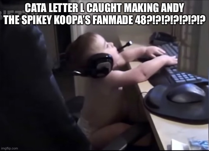 Not clickbait!!!!1!1!111!!!!! | CATA LETTER L CAUGHT MAKING ANDY THE SPIKEY KOOPA’S FANMADE 48?!?!?!?!?!?!? | image tagged in cata letter l,charlie and the alphabet | made w/ Imgflip meme maker