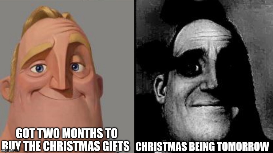 Traumatized Mr. Incredible | GOT TWO MONTHS TO BUY THE CHRISTMAS GIFTS; CHRISTMAS BEING TOMORROW | image tagged in traumatized mr incredible | made w/ Imgflip meme maker