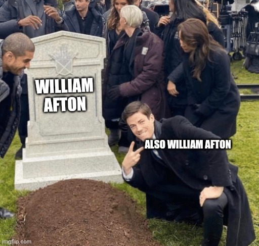 Lol get springlocked | WILLIAM AFTON; ALSO WILLIAM AFTON | image tagged in grant gustin over grave,fnaf,william afton | made w/ Imgflip meme maker