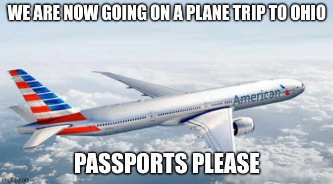 American Airlines Jet | WE ARE NOW GOING ON A PLANE TRIP TO OHIO; PASSPORTS PLEASE | image tagged in american airlines jet | made w/ Imgflip meme maker