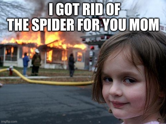 Disaster Girl | I GOT RID OF THE SPIDER FOR YOU MOM | image tagged in memes,disaster girl | made w/ Imgflip meme maker