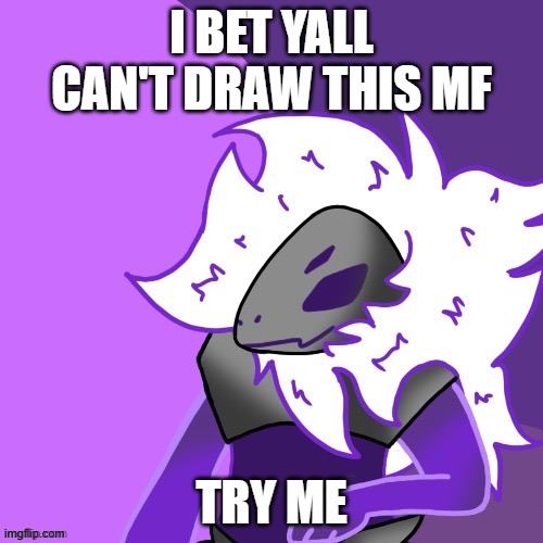 i wanna see how good yall can draw | I BET YALL CAN'T DRAW THIS MF; TRY ME | made w/ Imgflip meme maker