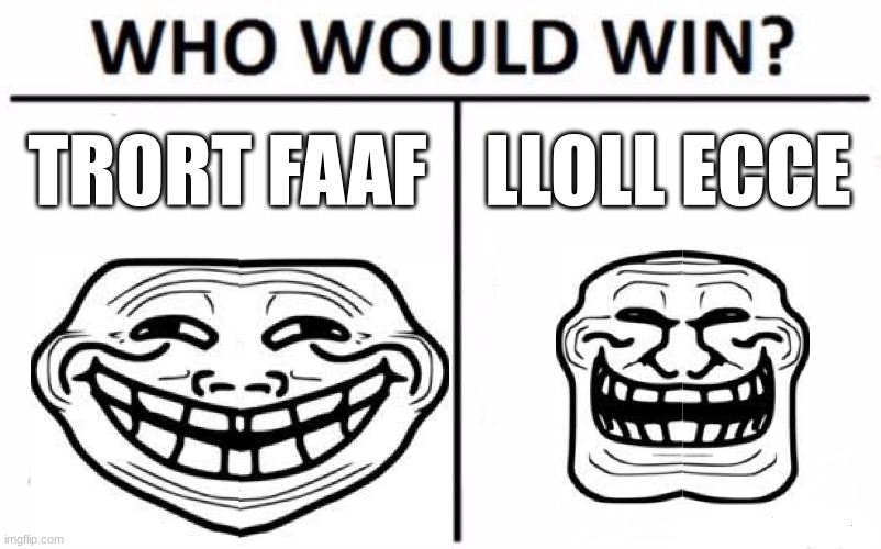 Who Would Win? | TRORT FAAF; LLOLL ECCE | image tagged in memes,who would win | made w/ Imgflip meme maker