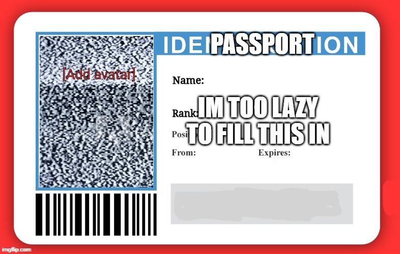 Imgflip ID | PASSPORT IM TOO LAZY TO FILL THIS IN | image tagged in imgflip id | made w/ Imgflip meme maker