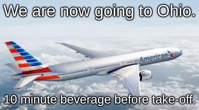 American Airlines Jet | We are now going to Ohio. 10 minute beverage before take-off. | image tagged in american airlines jet | made w/ Imgflip meme maker