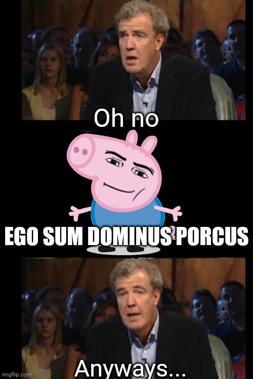 Oh no Anyways... EGO SUM DOMINUS PORCUS | made w/ Imgflip meme maker