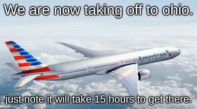 American Airlines Jet | We are now taking off to ohio. just note it will take 15 hours to get there. | image tagged in american airlines jet | made w/ Imgflip meme maker