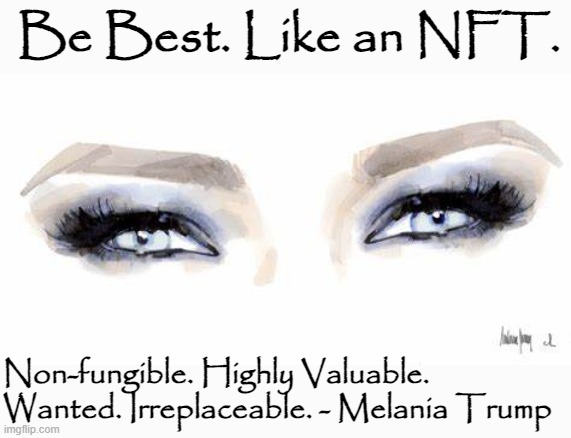 Melania Trump NFT | Be Best. Like an NFT. Non-fungible. Highly Valuable. Wanted. Irreplaceable. - Melania Trump | image tagged in melania trump nft | made w/ Imgflip meme maker