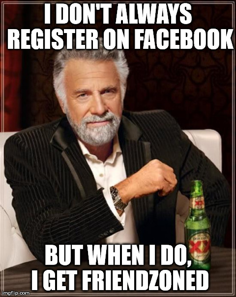 The Most Interesting Man In The World Meme | I DON'T ALWAYS REGISTER ON FACEBOOK BUT WHEN I DO, I GET FRIENDZONED | image tagged in memes,the most interesting man in the world friendzone | made w/ Imgflip meme maker