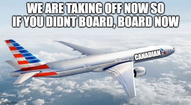 winnipeg to MSMG city (~15 minutes) | WE ARE TAKING OFF NOW SO IF YOU DIDNT BOARD, BOARD NOW; CANADIAN | image tagged in american airlines jet | made w/ Imgflip meme maker