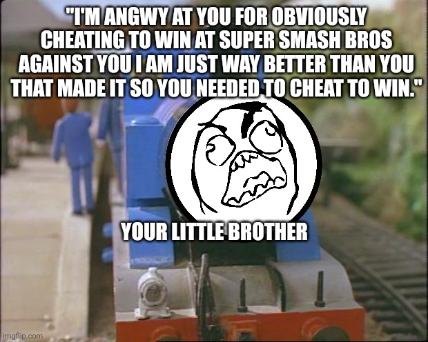 You cheated | "I'M ANGWY AT YOU FOR OBVIOUSLY CHEATING TO WIN AT SUPER SMASH BROS AGAINST YOU I AM JUST WAY BETTER THAN YOU THAT MADE IT SO YOU NEEDED TO CHEAT TO WIN."; YOUR LITTLE BROTHER | image tagged in thomas the tank engine,memes,super smash bros | made w/ Imgflip meme maker