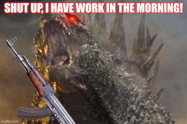 SHUT UP, I HAVE WORK IN THE MORNING! | made w/ Imgflip meme maker