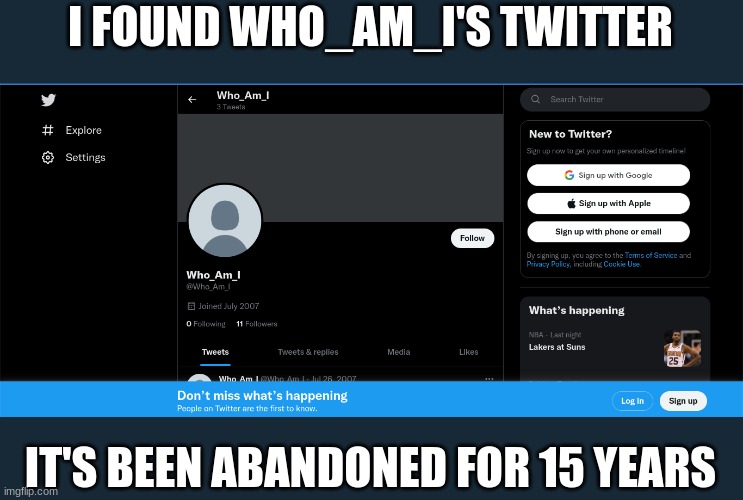 who_am_i abandoned his twitter AND imgflip | I FOUND WHO_AM_I'S TWITTER; IT'S BEEN ABANDONED FOR 15 YEARS | image tagged in twitter,who_am_i,imgflip users | made w/ Imgflip meme maker