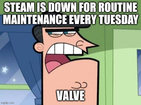 Steam maintenance in a nutshell | STEAM IS DOWN FOR ROUTINE MAINTENANCE EVERY TUESDAY; VALVE | image tagged in dinkleberg,memes,steam maintenance,steam,valve | made w/ Imgflip meme maker