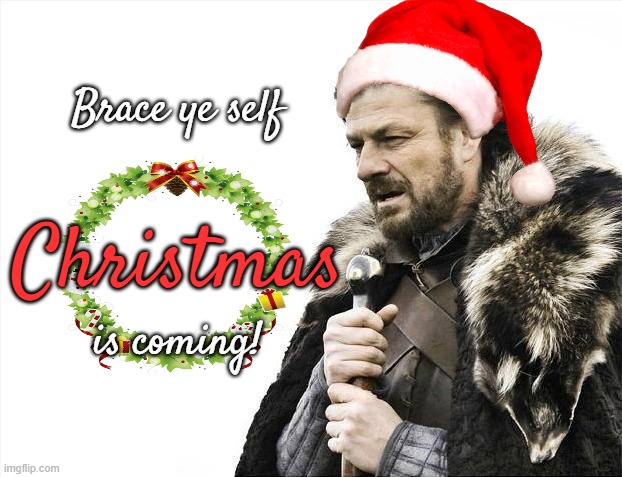 5 days? 5 days? We won't last 5 hours! | Brace ye self; Christmas; is coming! | image tagged in memes,brace yourselves x is coming,christmas,santa cap,holidays | made w/ Imgflip meme maker
