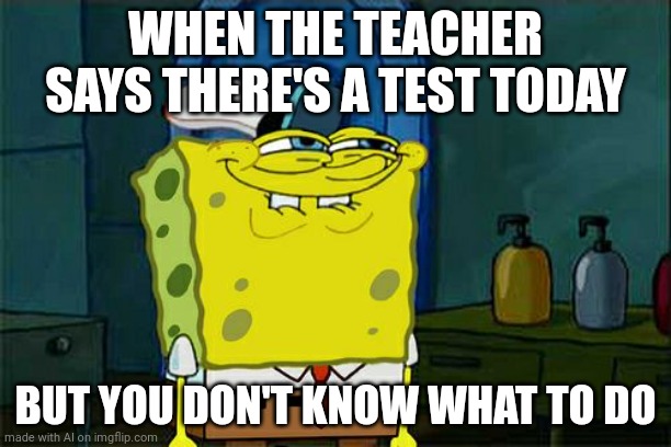 ok teacherrr | WHEN THE TEACHER SAYS THERE'S A TEST TODAY; BUT YOU DON'T KNOW WHAT TO DO | image tagged in memes,don't you squidward,ai meme | made w/ Imgflip meme maker