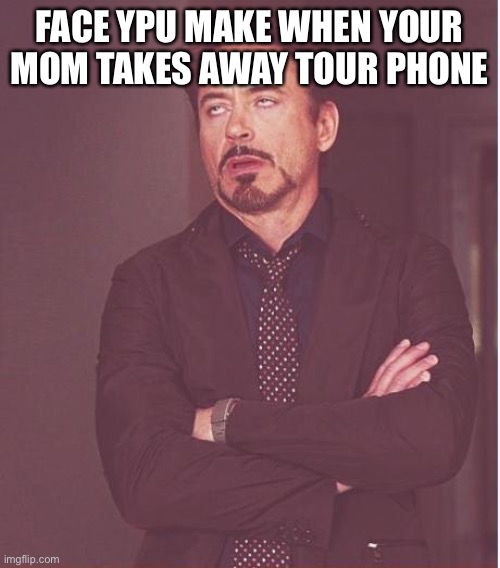 Face You Make Robert Downey Jr Meme | FACE YOU MAKE WHEN YOUR MOM TAKES AWAY TOUR PHONE | image tagged in memes,face you make robert downey jr | made w/ Imgflip meme maker