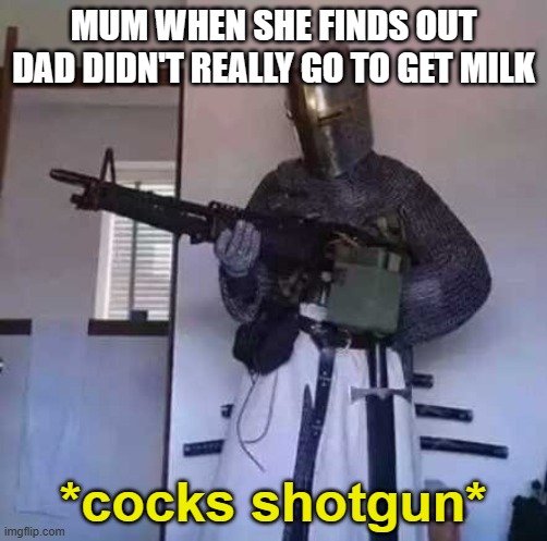 dont mess with momma | MUM WHEN SHE FINDS OUT DAD DIDN'T REALLY GO TO GET MILK; *cocks shotgun* | image tagged in crusader knight with m60 machine gun | made w/ Imgflip meme maker